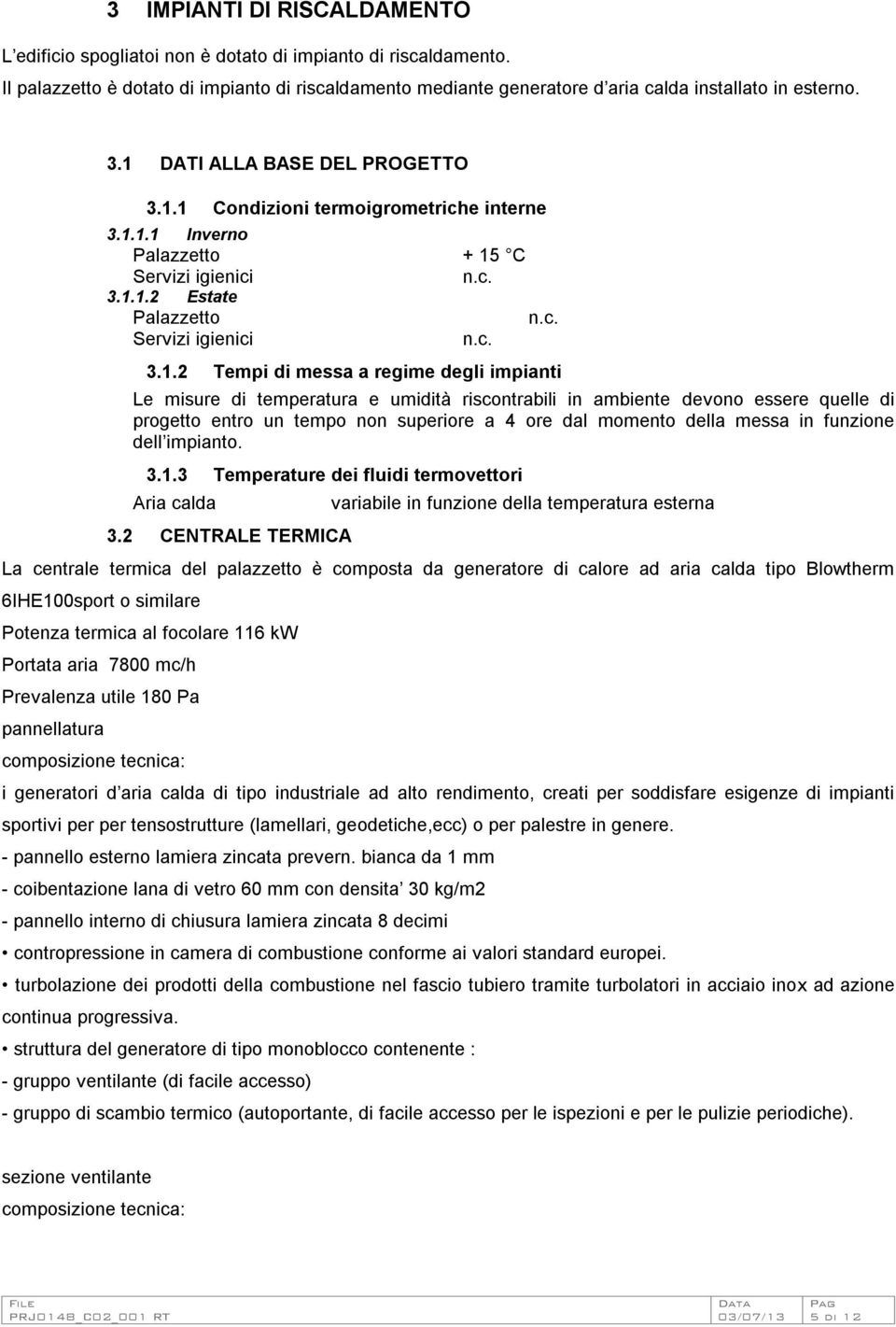 messa a regime degli impianti Le misure di temperatura e umidità riscontrabili in ambiente devono essere quelle di progetto entro un tempo non superiore a 4 ore dal momento della messa in funzione