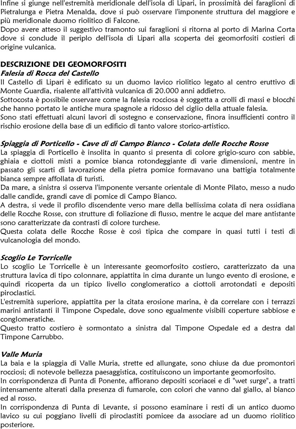 Dopo avere atteso il suggestivo tramonto sui faraglioni si ritorna al porto di Marina Corta dove si conclude il periplo dell'isola di Lipari alla scoperta dei geomorfositi costieri di origine