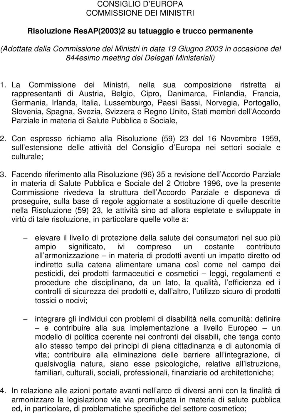 La Commissione dei Ministri, nella sua composizione ristretta ai rappresentanti di Austria, Belgio, Cipro, Danimarca, Finlandia, Francia, Germania, Irlanda, Italia, Lussemburgo, Paesi Bassi,