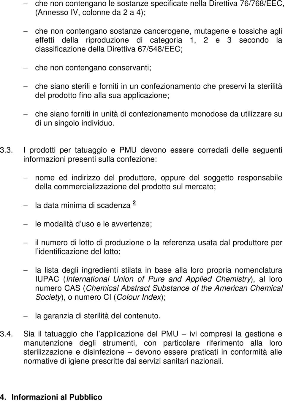 alla sua applicazione; che siano forniti in unità di confezionamento monodose da utilizzare su di un singolo individuo. 3.