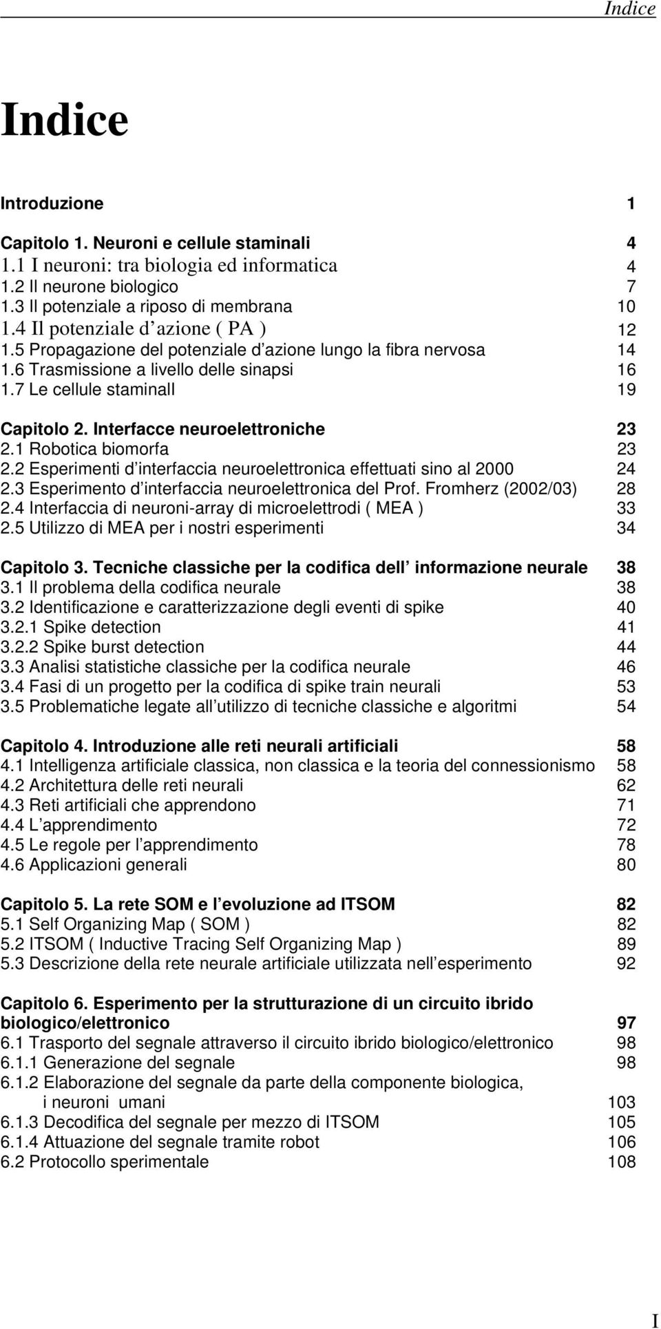 Interfacce neuroelettroniche 23 2.1 Robotica biomorfa 23 2.2 Esperimenti d interfaccia neuroelettronica effettuati sino al 2000 24 2.3 Esperimento d interfaccia neuroelettronica del Prof.