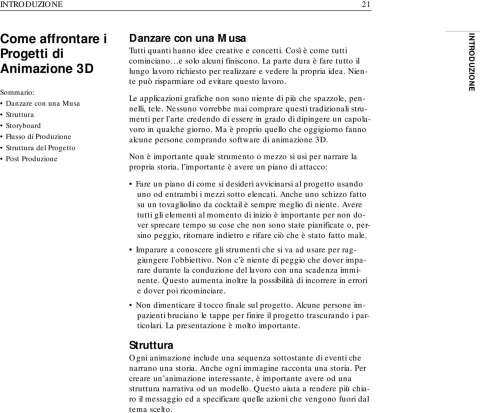 La parte dura è fare tutto il lungo lavoro richiesto per realizzare e vedere la propria idea. Niente può risparmiare od evitare questo lavoro.