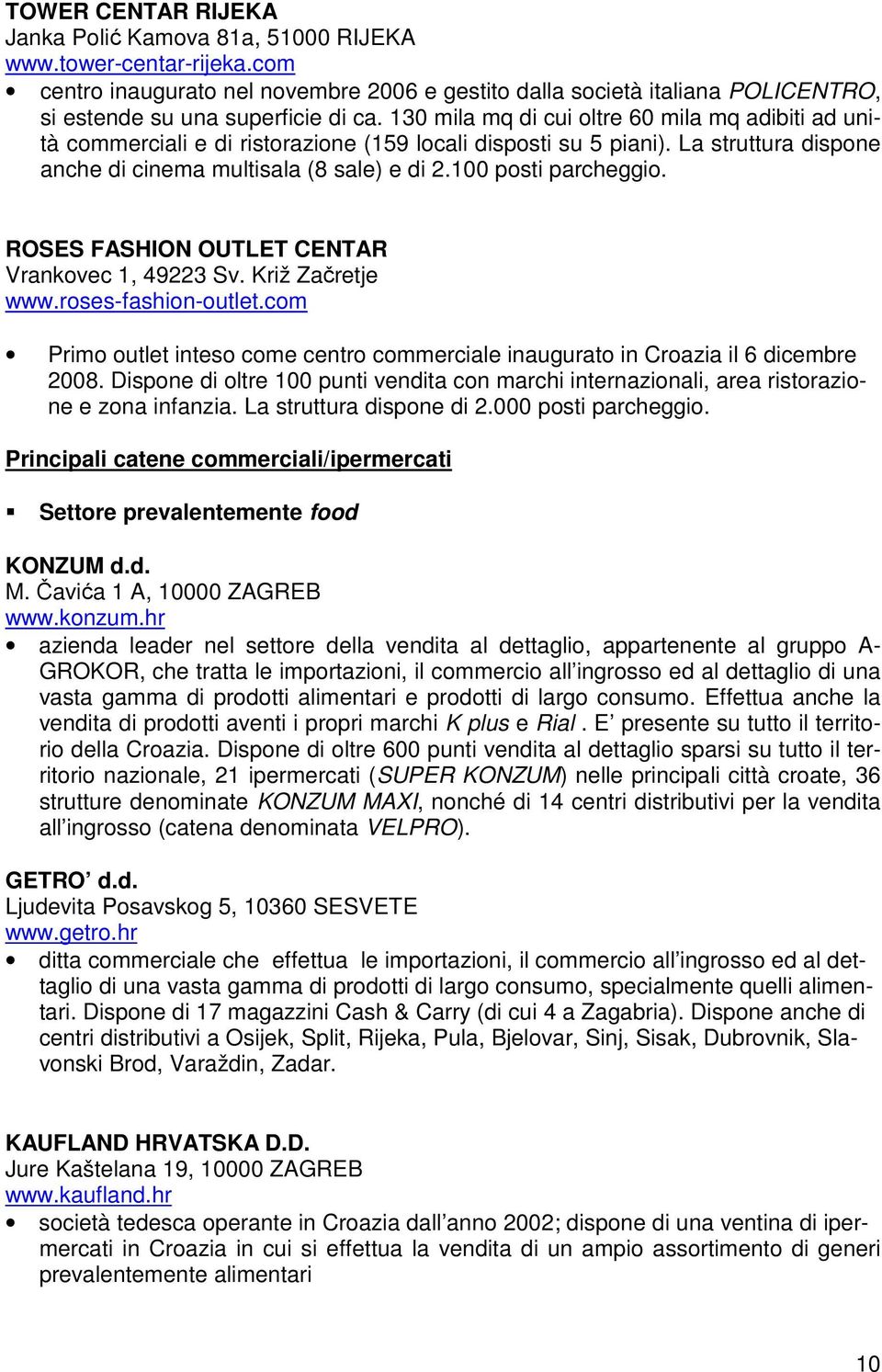 130 mila mq di cui oltre 60 mila mq adibiti ad unità commerciali e di ristorazione (159 locali disposti su 5 piani). La struttura dispone anche di cinema multisala (8 sale) e di 2.