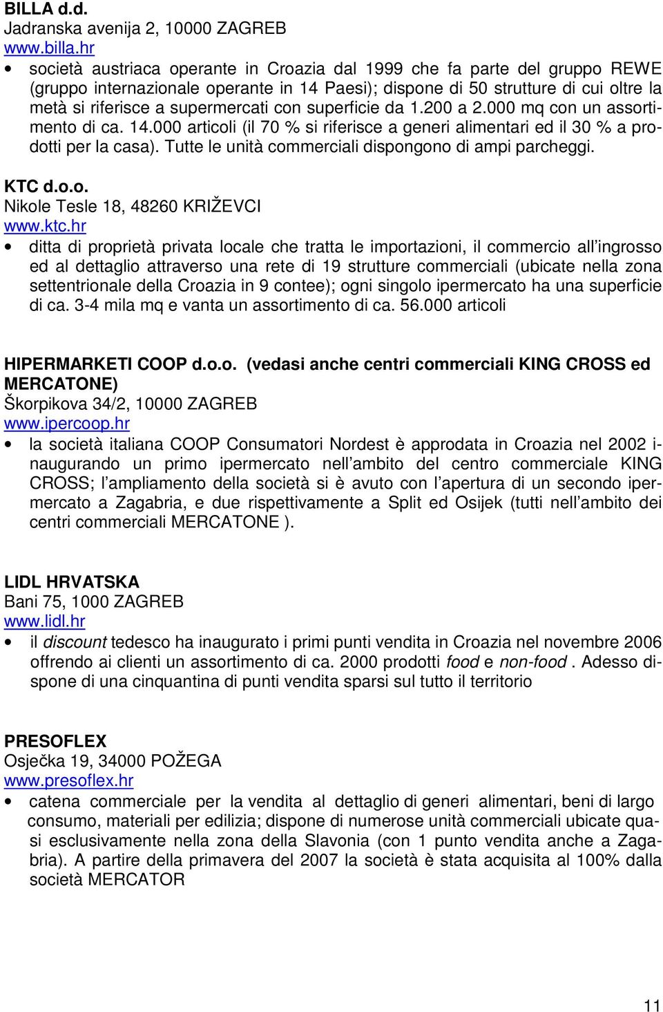 con superficie da 1.200 a 2.000 mq con un assortimento di ca. 14.000 articoli (il 70 % si riferisce a generi alimentari ed il 30 % a prodotti per la casa).