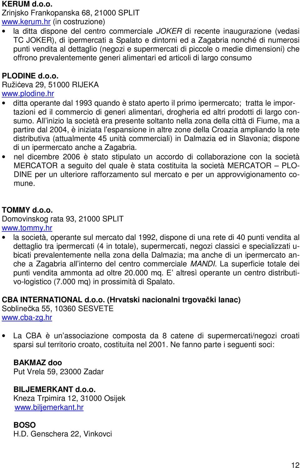 dettaglio (negozi e supermercati di piccole o medie dimensioni) che offrono prevalentemente generi alimentari ed articoli di largo consumo PLODINE d.o.o. Ružićeva 29, 51000 RIJEKA www.plodine.