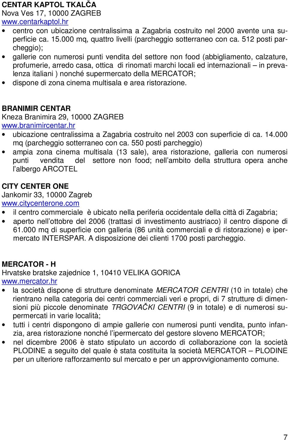 512 posti parcheggio); gallerie con numerosi punti vendita del settore non food (abbigliamento, calzature, profumerie, arredo casa, ottica di rinomati marchi locali ed internazionali in prevalenza