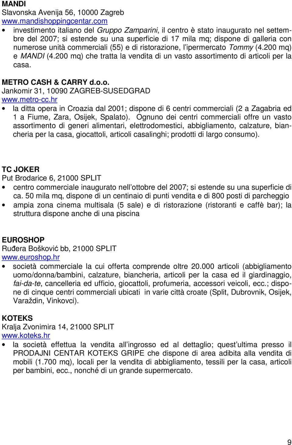 (55) e di ristorazione, l ipermercato Tommy (4.200 mq) e MANDI (4.200 mq) che tratta la vendita di un vasto assortimento di articoli per la casa. METRO CASH & CARRY d.o.o. Jankomir 31, 10090 ZAGREB-SUSEDGRAD www.