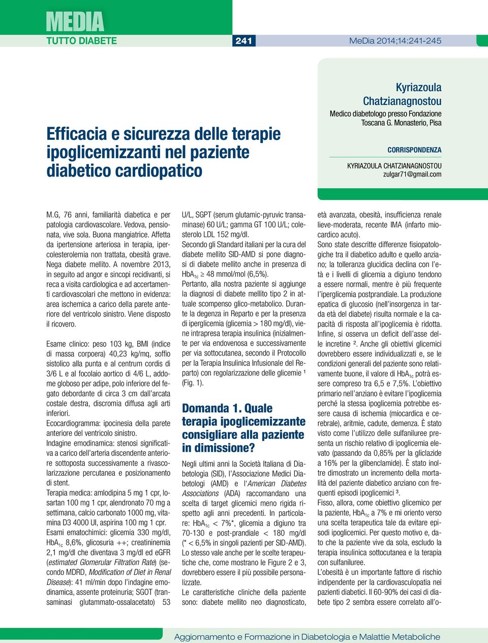 Buona mangiatrice. Affetta da ipertensione arteriosa in terapia, ipercolesterolemia non trattata, obesità grave. Nega diabete mellito.