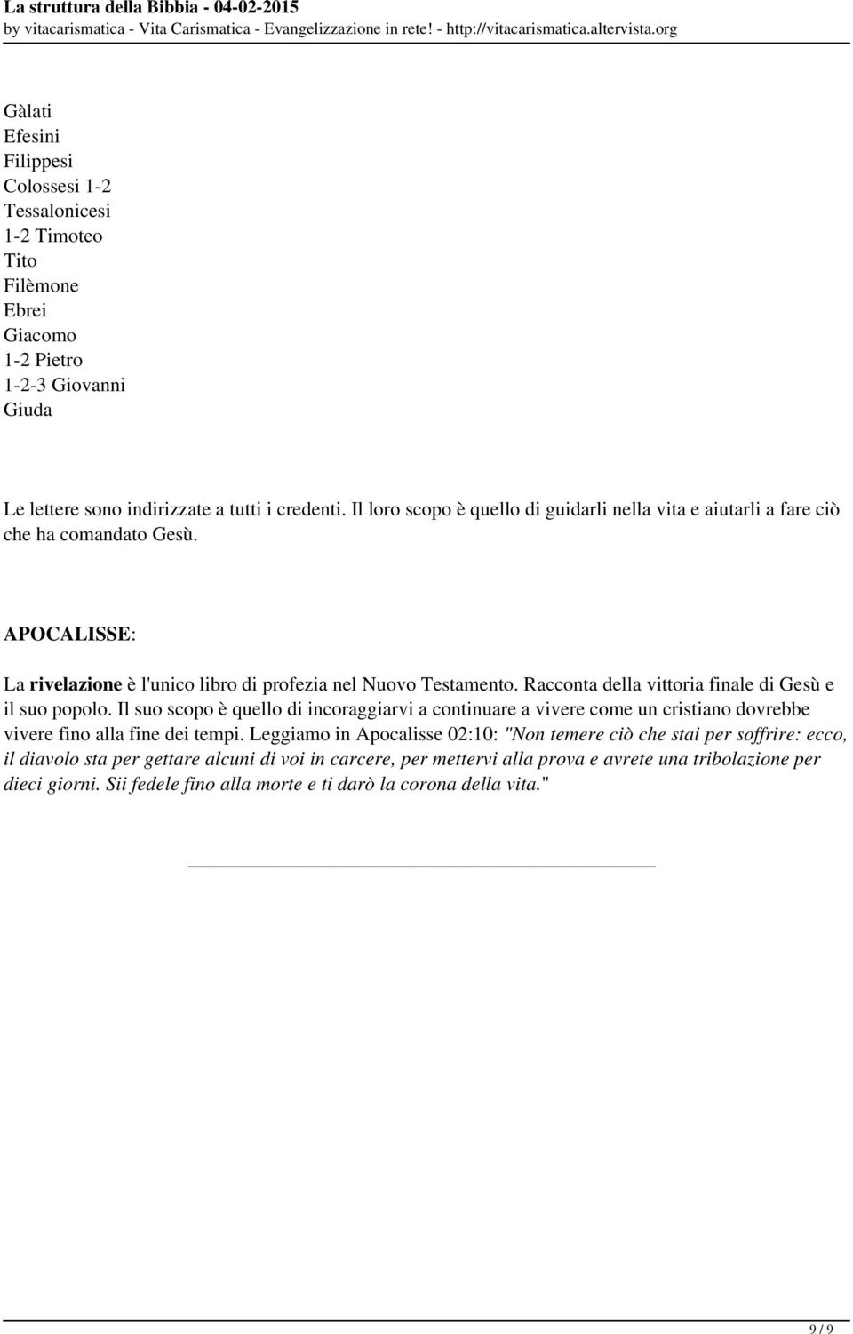 tutti i credenti. Il loro scopo è quello di guidarli nella vita e aiutarli a fare ciò che ha comandato Gesù. APOCALISSE: La rivelazione è l'unico libro di profezia nel Nuovo Testamento.