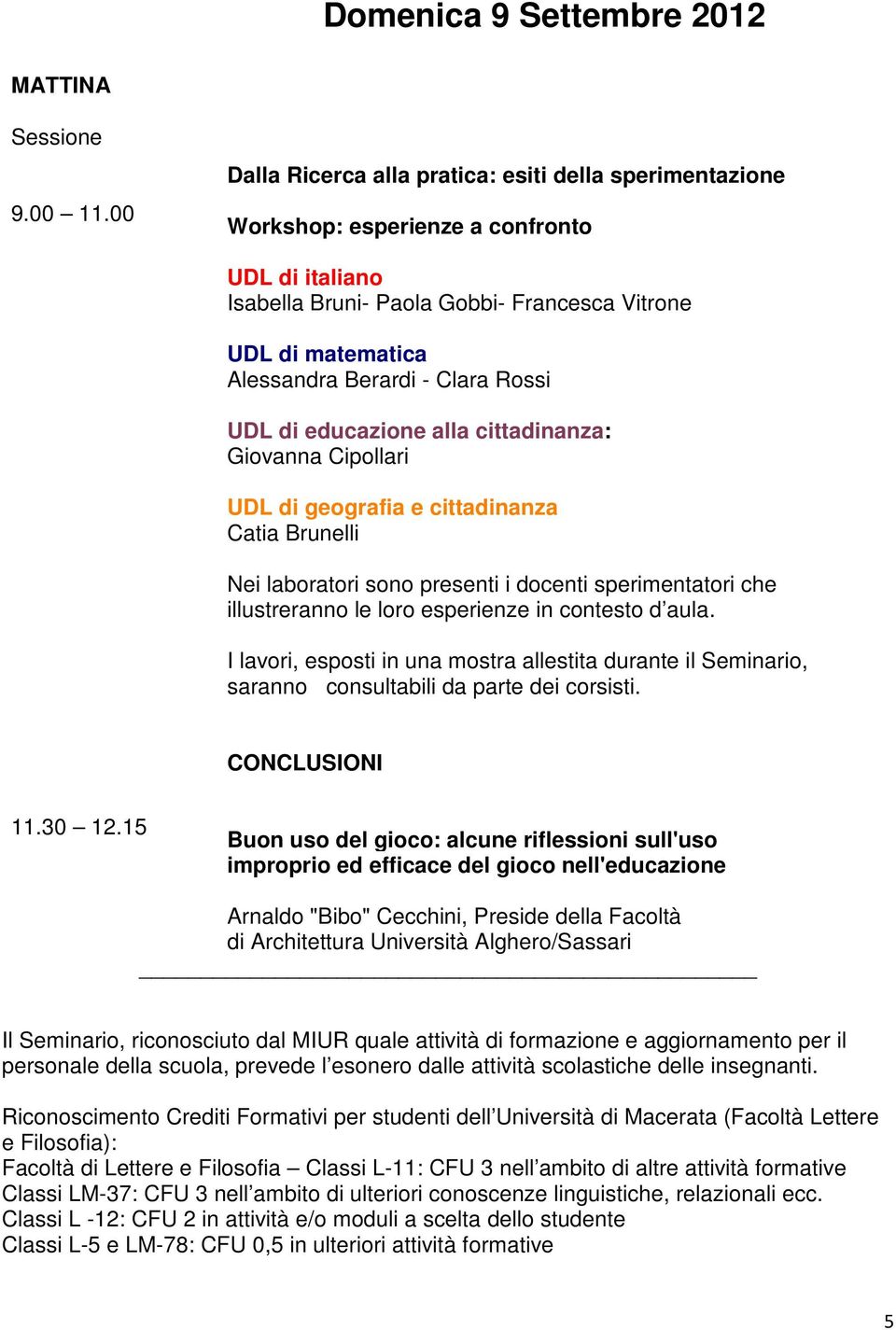 Rossi UDL di educazione alla cittadinanza: Giovanna Cipollari UDL di geografia e cittadinanza Catia Brunelli Nei laboratori sono presenti i docenti sperimentatori che illustreranno le loro esperienze