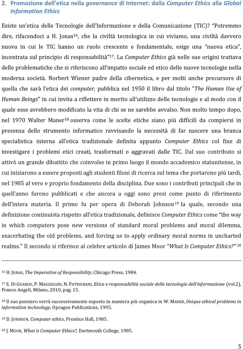 Jonas 16, che la civiltà tecnologica in cui viviamo, una civiltà davvero nuova in cui le TIC hanno un ruolo crescente e fondamentale, esige una nuova etica, incentrata sul principio di responsabilità