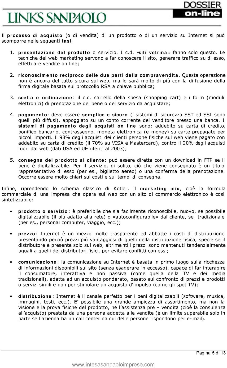 Questa operazione non è ancora del tutto sicura sul web, ma lo sarà molto di più con la diffusione della firma digitale basata sul protocollo RSA a chiave pubblica; 3. scelta e ordinazione: il c.d. carrello della spesa (shopping cart) e i form (moduli elettronici) di prenotazione del bene o del servizio da acquistare; 4.