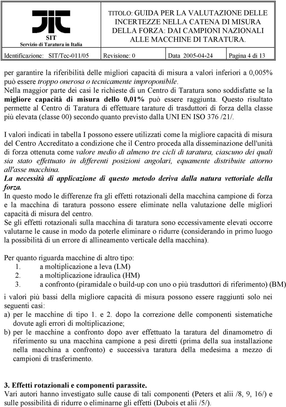 Questo risultato permette al Centro di Taratura di effettuare tarature di trasduttori di forza della classe più elevata (classe 00) secondo quanto previsto dalla UNI EN ISO 376 /1/.