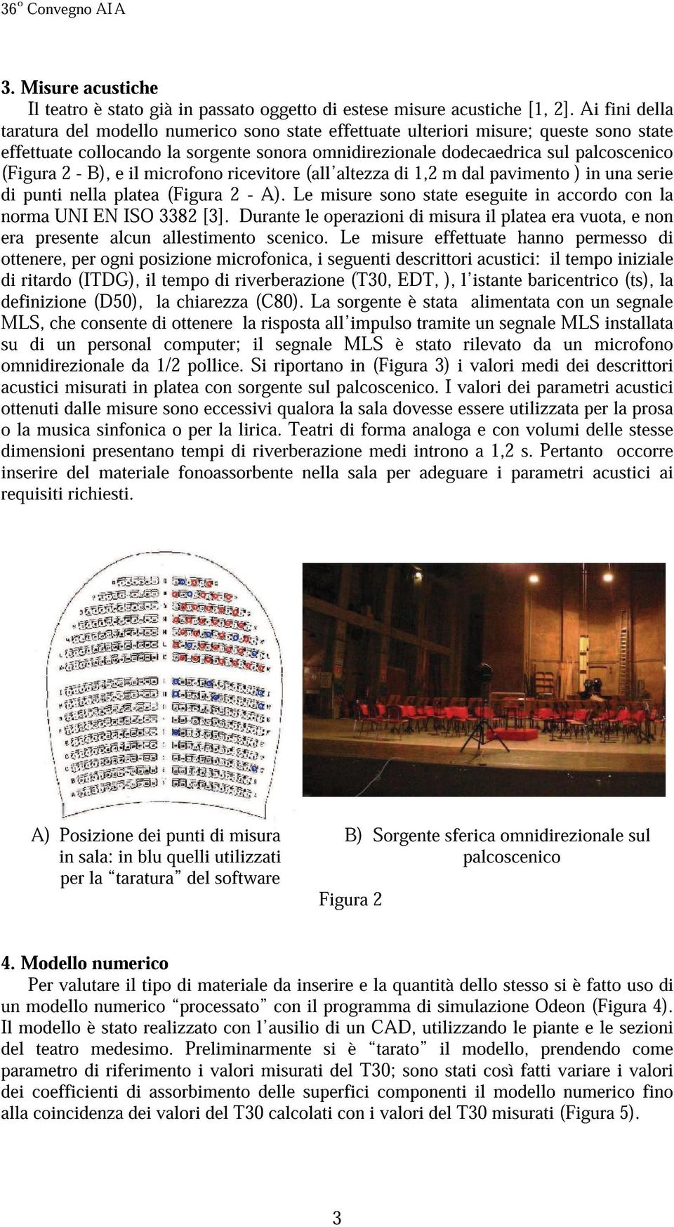 ricevitre (all altezza di 1,2 m dal paviment ) in una serie di punti nella platea (Figura 2 - A). Le misure sn state eseguite in accrd cn la nrma UNI EN ISO 3382 [3].