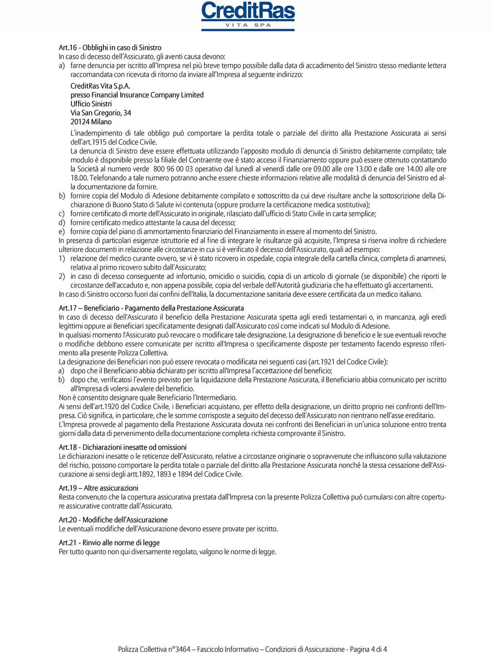 presso Financial Insurance Company Limited Ufficio Sinistri Via San Gregorio, 34 20124 Milano L inadempimento di tale obbligo può comportare la perdita totale o parziale del diritto alla Prestazione