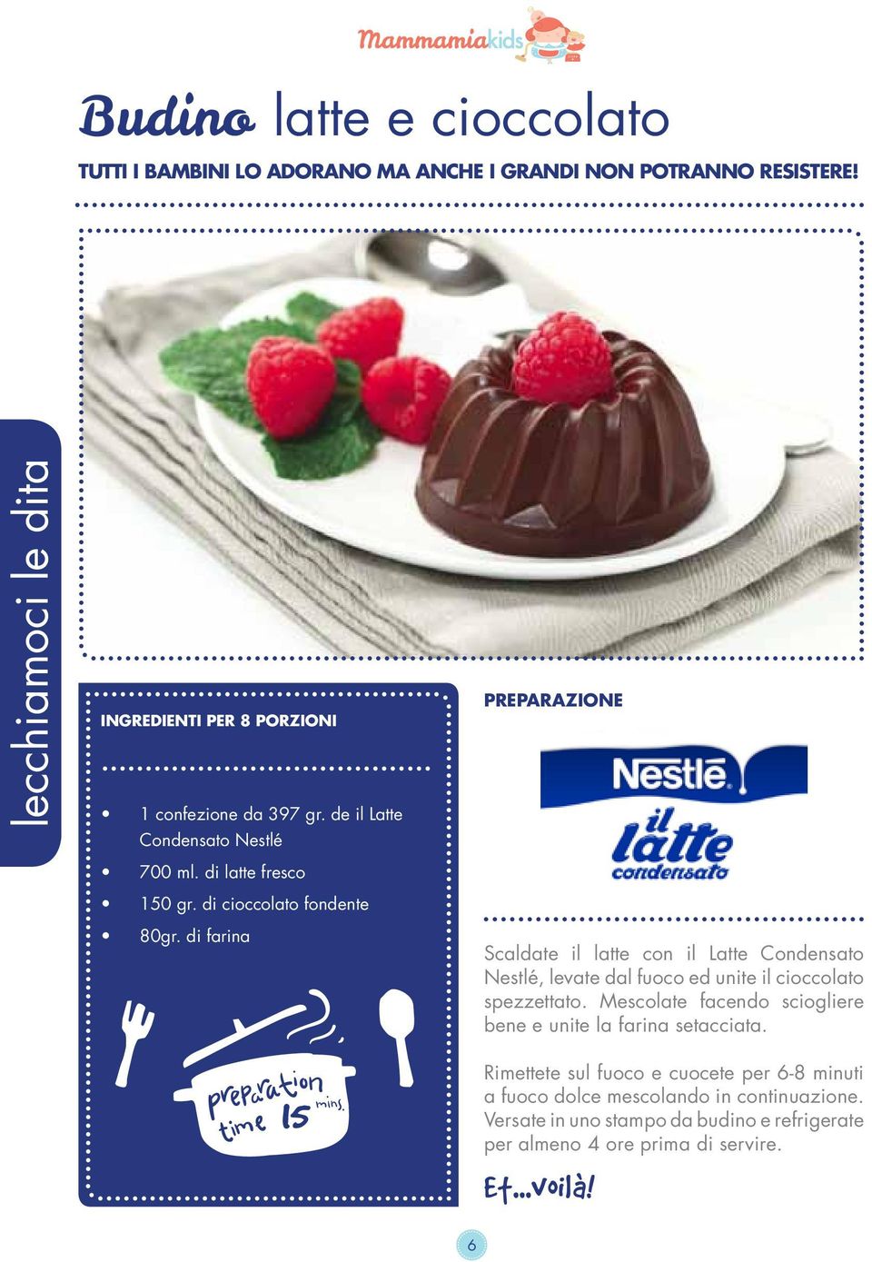 di cioccolato fondente 80gr. di farina 15 Scaldate il latte con il Latte Condensato Nestlé, levate dal fuoco ed unite il cioccolato spezzettato.