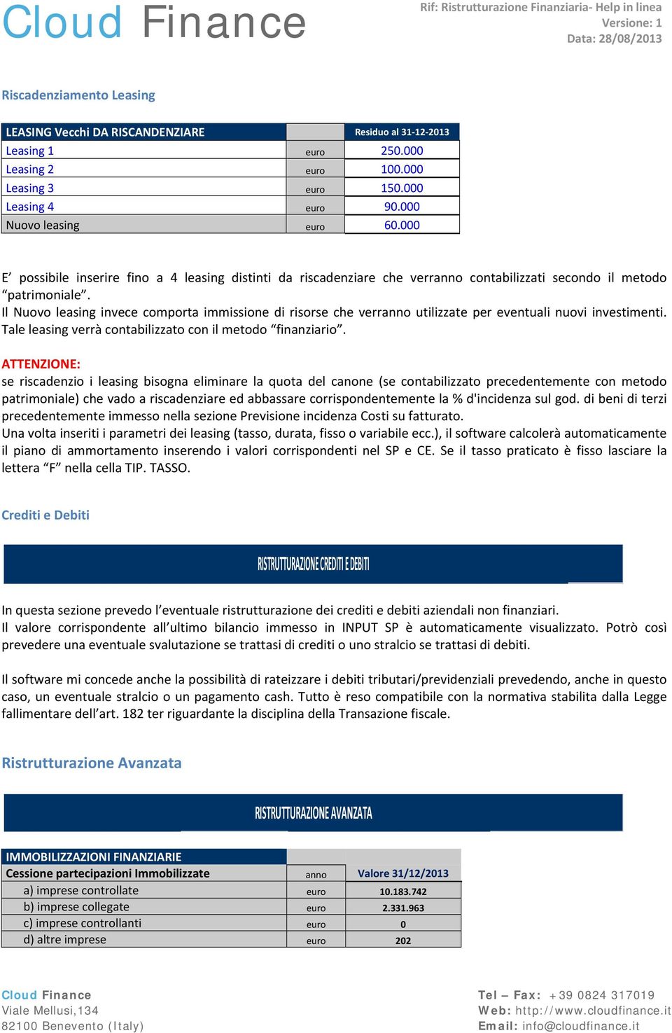 Il Nuovo leasing invece comporta immissione di risorse che verranno utilizzate per eventuali nuovi investimenti. Tale leasing verrà contabilizzato con il metodo finanziario.