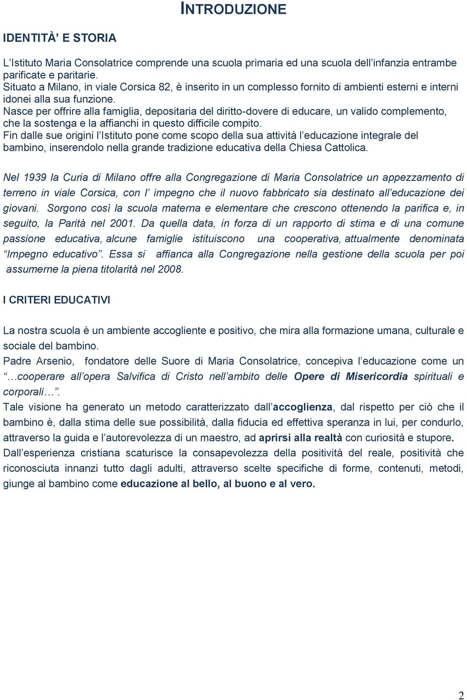 Nasce per offrire alla famiglia, depositaria del diritto-dovere di educare, un valido complemento, che la sostenga e la affianchi in questo difficile compito.