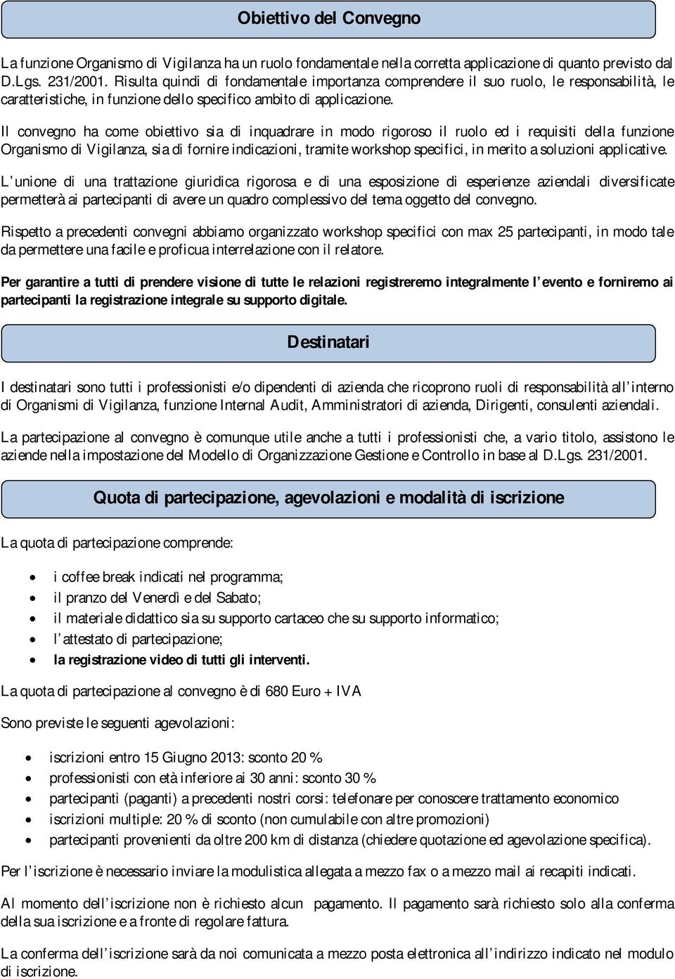 Il convegno ha come obiettivo sia di inquadrare in modo rigoroso il ruolo ed i requisiti della funzione Organismo di Vigilanza, sia di fornire indicazioni, tramite workshop specifici, in merito a