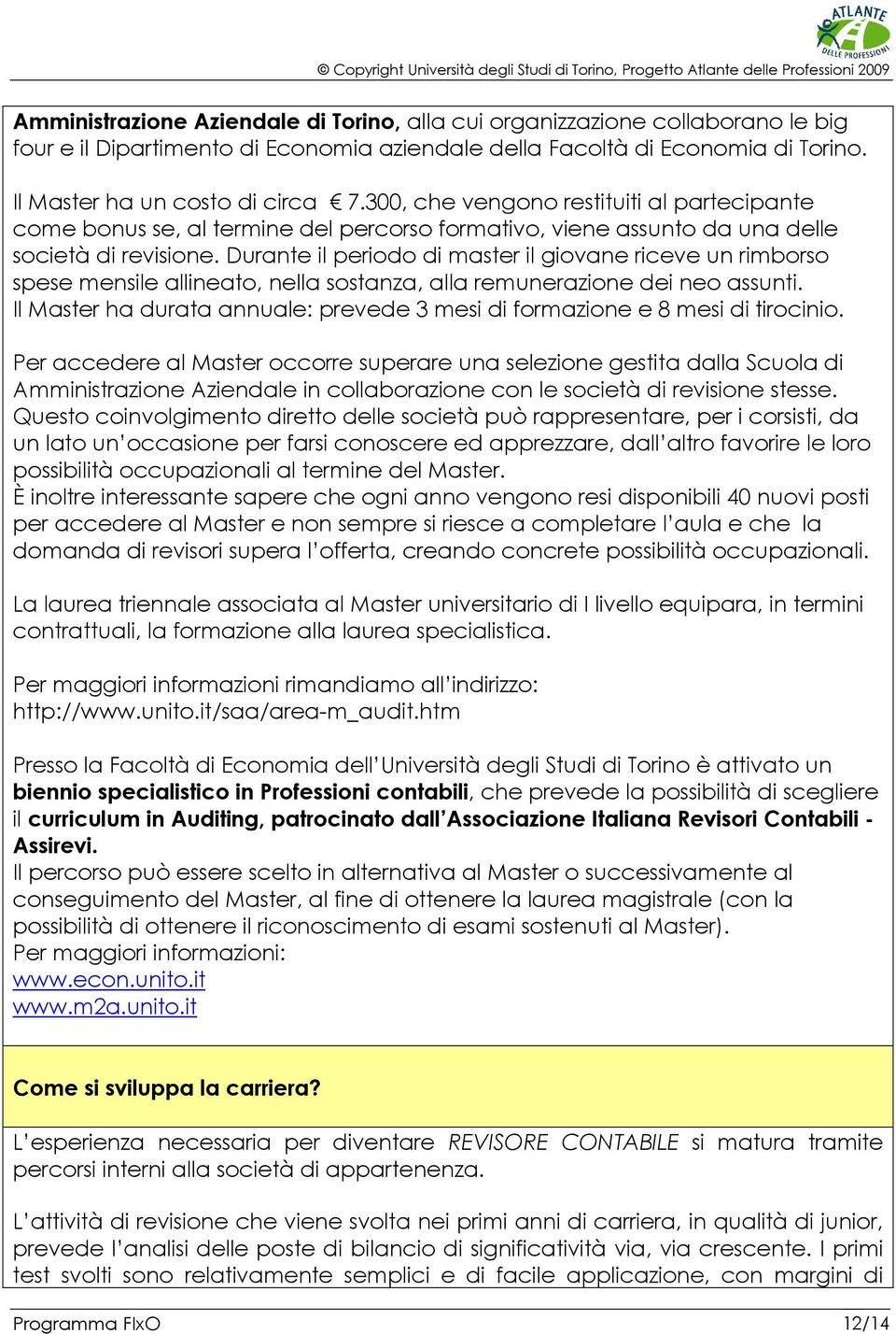 Durante il periodo di master il giovane riceve un rimborso spese mensile allineato, nella sostanza, alla remunerazione dei neo assunti.