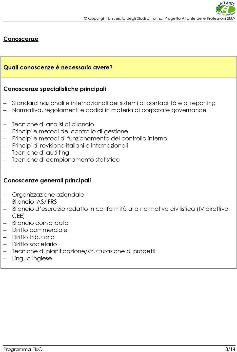 analisi di bilancio Principi e metodi del controllo di gestione Principi e metodi di funzionamento del controllo interno Principi di revisione italiani e internazionali Tecniche di auditing Tecniche