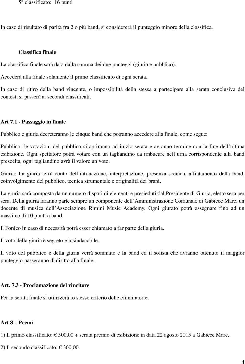 In caso di ritiro della band vincente, o impossibilità della stessa a partecipare alla serata conclusiva del contest, si passerà ai secondi classificati. Art 7.