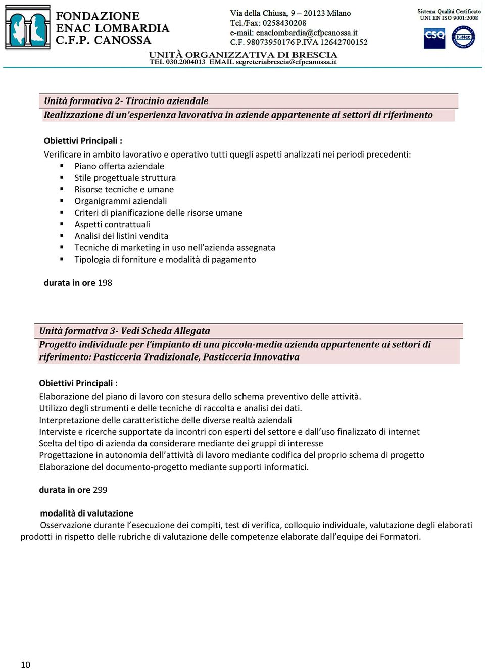 umane Aspetti contrattuali Analisi dei listini vendita Tecniche di marketing in uso nell azienda assegnata Tipologia di forniture e modalità di pagamento durata in ore 198 Unità formativa 3- Vedi