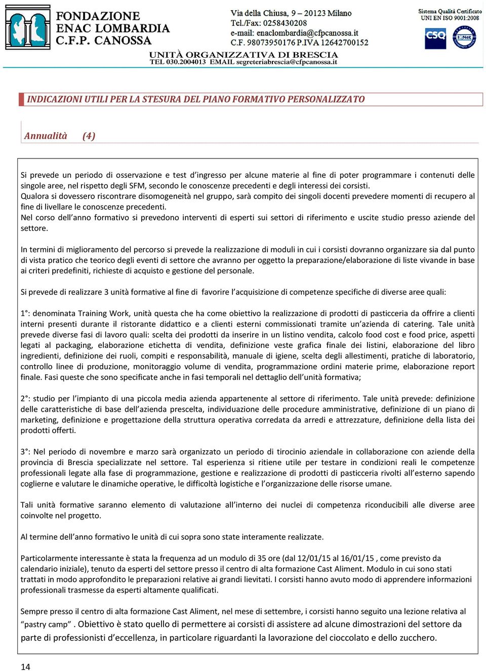 Qualora si dovessero riscontrare disomogeneità nel gruppo, sarà compito dei singoli docenti prevedere momenti di recupero al fine di livellare le conoscenze precedenti.