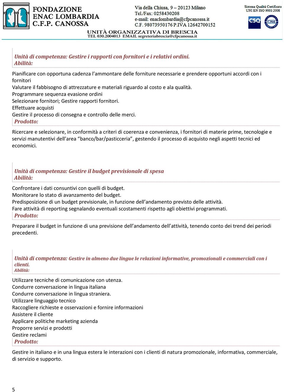 qualità. Programmare sequenza evasione ordini Selezionare fornitori; Gestire rapporti fornitori. Effettuare acquisti Gestire il processo di consegna e controllo delle merci.