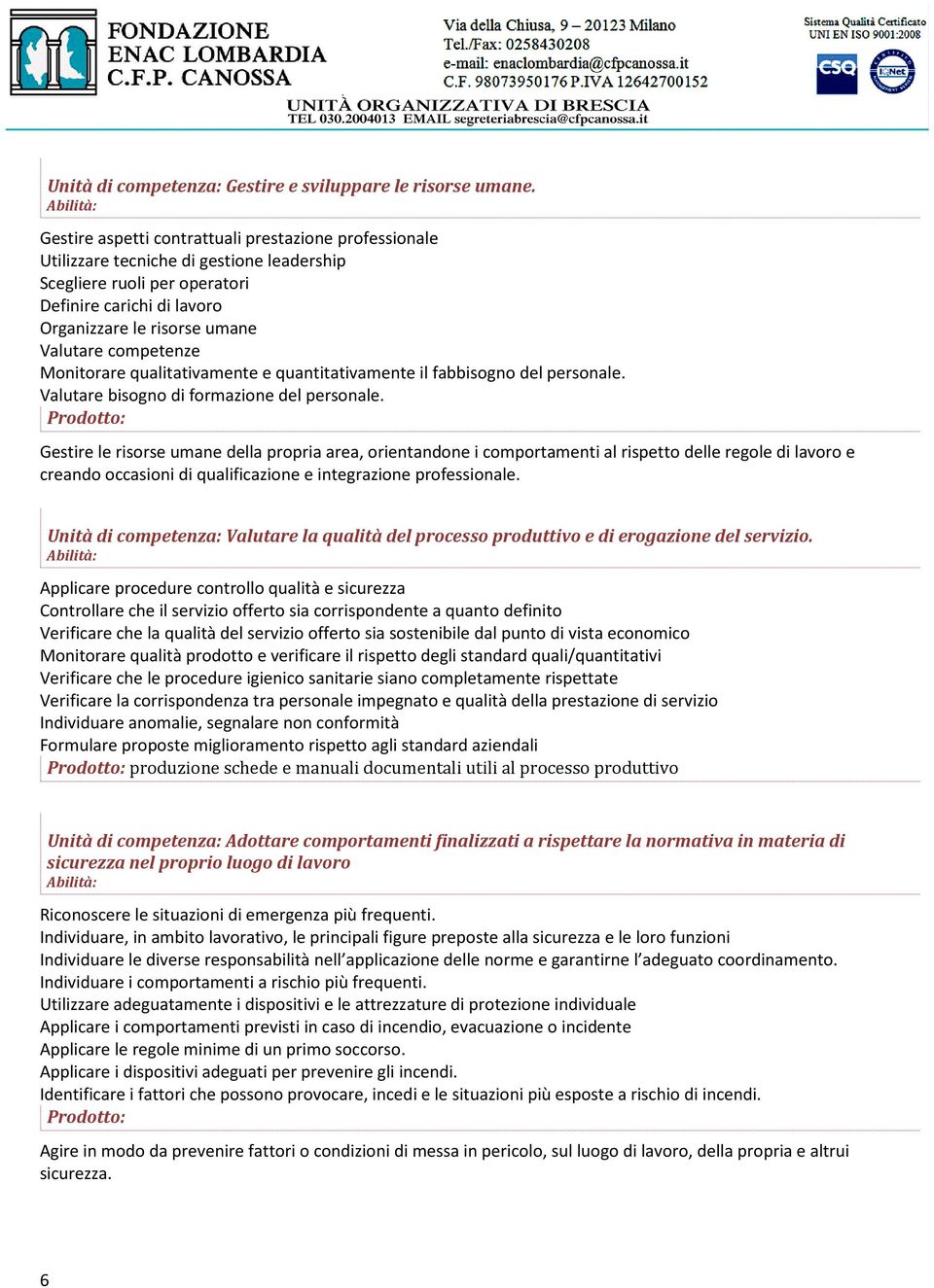 competenze Monitorare qualitativamente e quantitativamente il fabbisogno del personale. Valutare bisogno di formazione del personale.