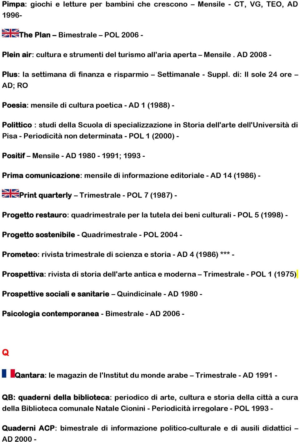 di: Il sole 24 ore AD; RO Poesia: mensile di cultura poetica - AD 1 (1988) - Polittico : studi della Scuola di specializzazione in Storia dell'arte dell'università di Pisa - Periodicità non