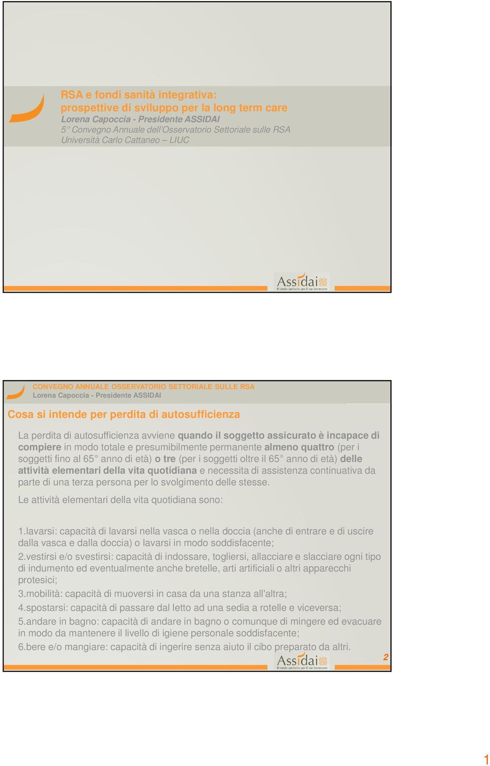 di età) o tre (per i soggetti oltre il 65 anno di età) delle attività elementari della vita quotidiana e necessita di assistenza continuativa da parte di una terza persona per lo svolgimento delle