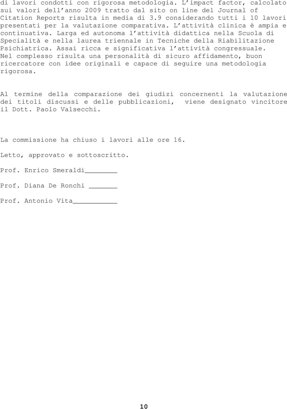 Larga ed autonoma l attività didattica nella Scuola di Specialità e nella laurea triennale in Tecniche della Riabilitazione Psichiatrica. Assai ricca e significativa l attività congressuale.