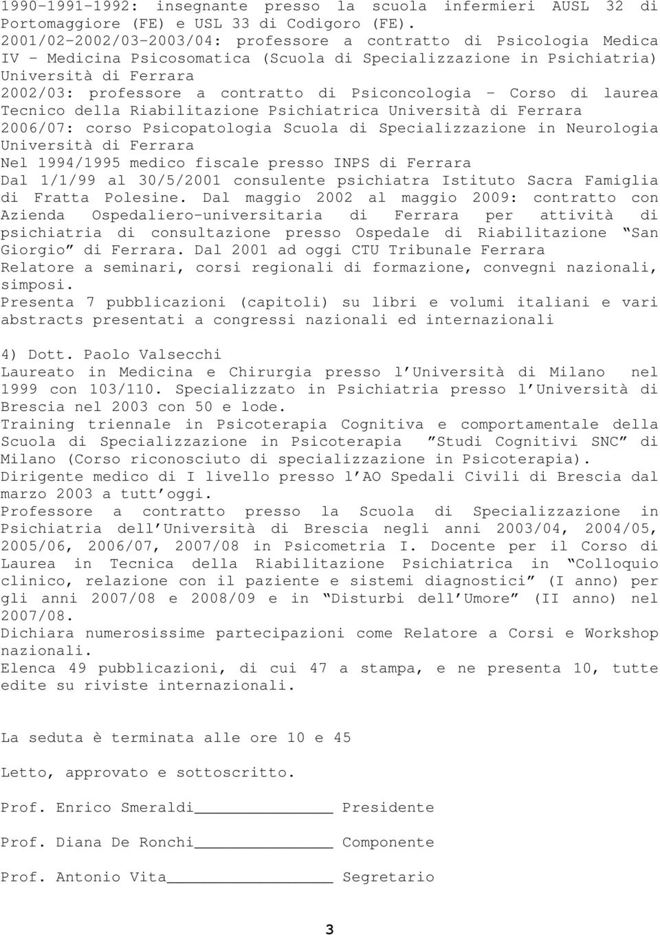 Psiconcologia - Corso di laurea Tecnico della Riabilitazione Psichiatrica Università di Ferrara 2006/07: corso Psicopatologia Scuola di Specializzazione in Neurologia Università di Ferrara Nel