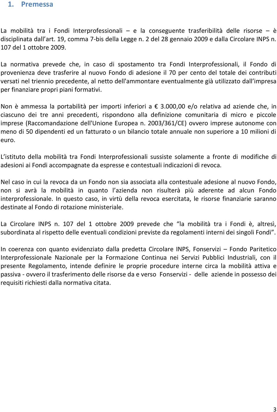 La normativa prevede che, in caso di spostamento tra Fondi Interprofessionali, il Fondo di provenienza deve trasferire al nuovo Fondo di adesione il 70 per cento del totale dei contributi versati nel