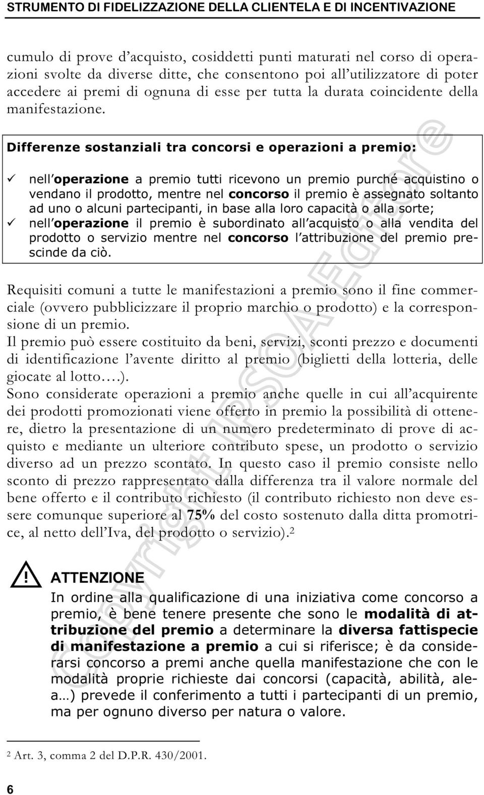 Differenze sostanziali tra concorsi e operazioni a premio: nell operazione a premio tutti ricevono un premio purché acquistino o vendano il prodotto, mentre nel concorso il premio è assegnato