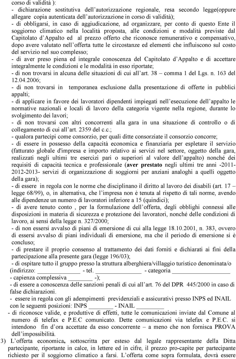 riconosce remunerativo e compensativo, dopo avere valutato nell offerta tutte le circostanze ed elementi che influiscono sul costo del servizio nel suo complesso; - di aver preso piena ed integrale