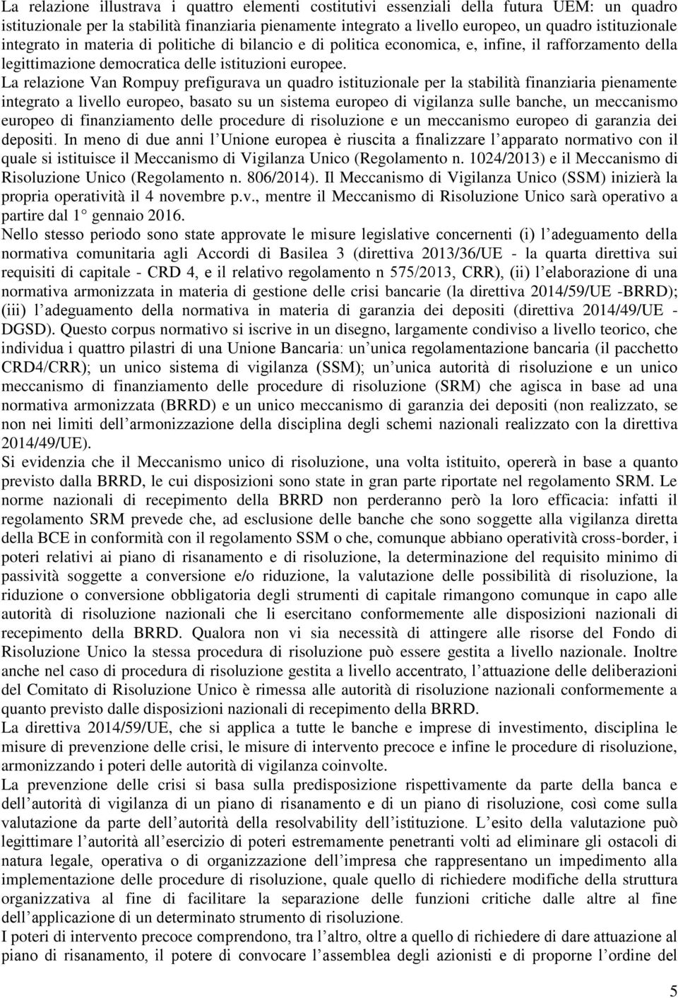 La relazione Van Rompuy prefigurava un quadro istituzionale per la stabilità finanziaria pienamente integrato a livello europeo, basato su un sistema europeo di vigilanza sulle banche, un meccanismo