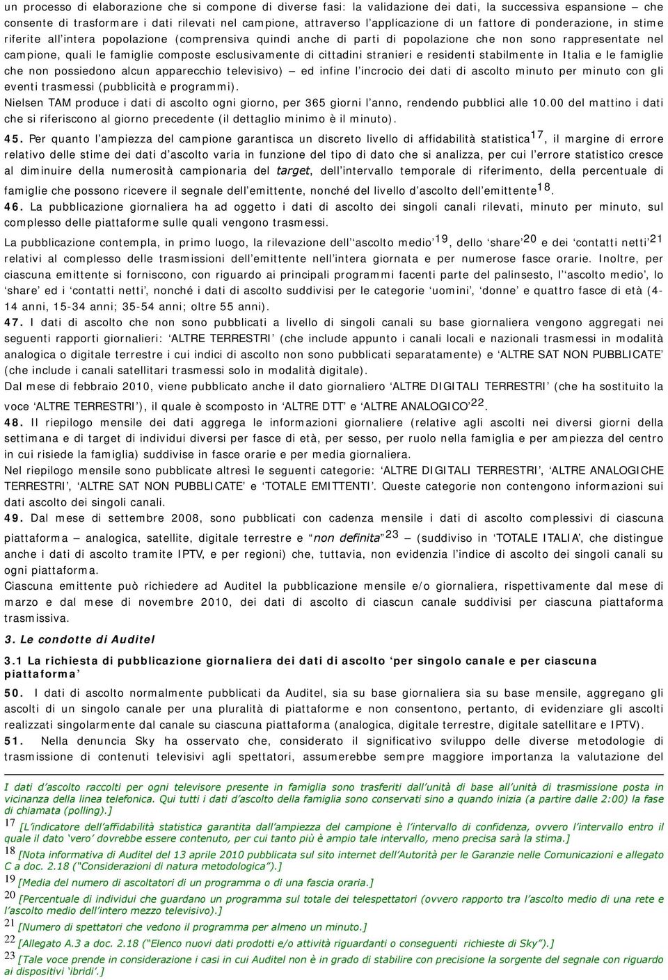 di cittadini stranieri e residenti stabilmente in Italia e le famiglie che non possiedono alcun apparecchio televisivo) ed infine l incrocio dei dati di ascolto minuto per minuto con gli eventi