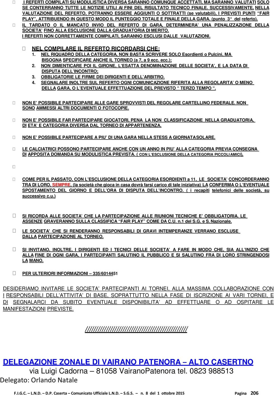 (punto 3 del referto). IL TARDATO O IL MANCATO INVIO DEL REFERTO DI GARA, DETERMINERA UNA PENALIZZAZIONE DELLA SOCIETA FINO ALLA ESCLUSIONE DALLA GRADUATORIA DI MERITO.