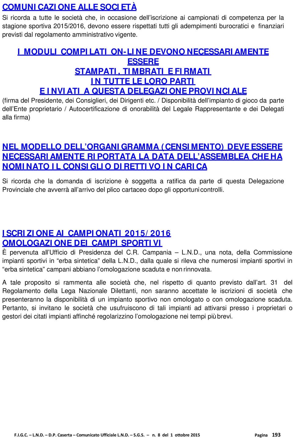 I MODULI COMPILATI ON-LINE DEVONO NECESSARIAMENTE ESSERE STAMPATI, TIMBRATI E FIRMATI IN TUTTE LE LORO PARTI E INVIATI A QUESTA DELEGAZIONE PROVINCIALE (firma del Presidente, dei Consiglieri, dei