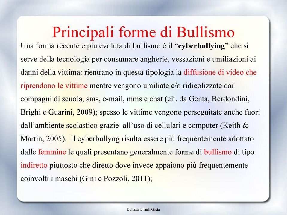 da Genta, Berdondini, Brighi e Guarini, 2009); spesso le vittime vengono perseguitate anche fuori dall ambiente scolastico grazie all uso di cellulari e computer (Keith & Martin, 2005).