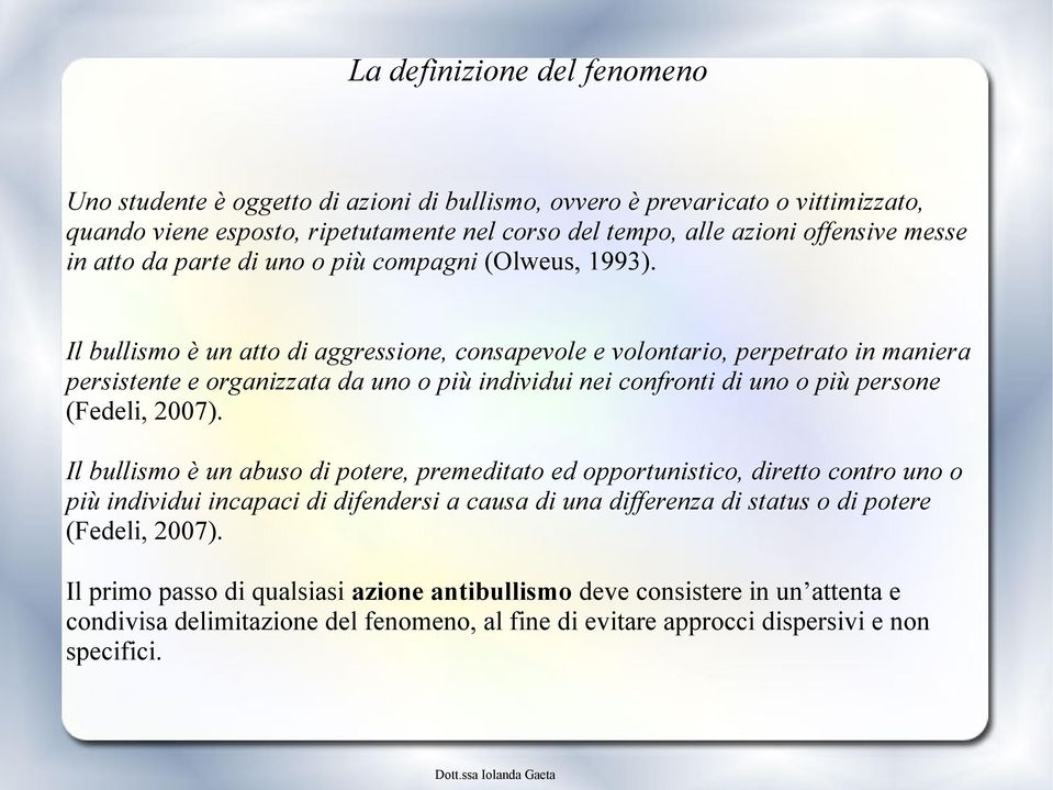 Il bullismo è un atto di aggressione, consapevole e volontario, perpetrato in maniera persistente e organizzata da uno o più individui nei confronti di uno o più persone (Fedeli, 2007).