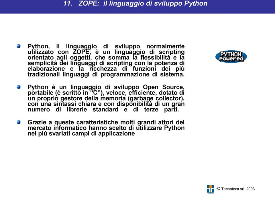 Python è un linguaggio di sviluppo Open Source, portabile (è scritto in C ), veloce, efficiente, dotato di un proprio gestore della memoria (garbage collector), con una sintassi chiara e con