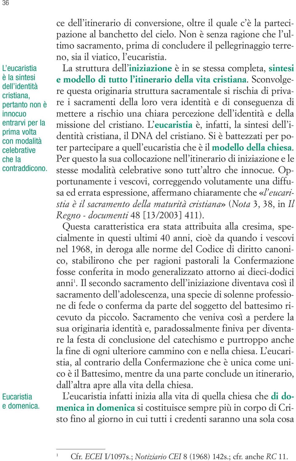 Non è senza ragione che l ultimo sacramento, prima di concludere il pellegrinaggio terreno, sia il viatico, l eucaristia.