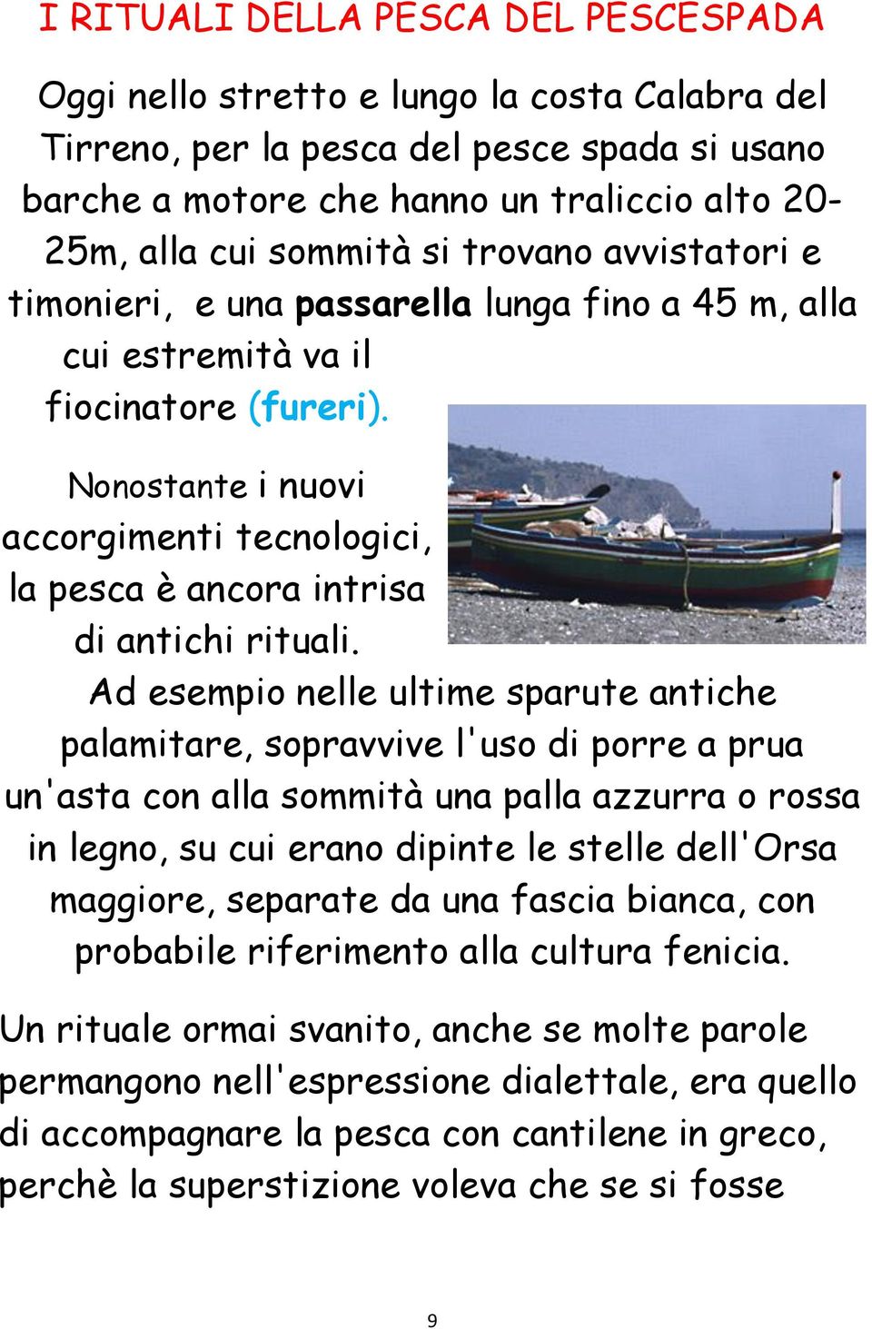 Nonostante i nuovi accorgimenti tecnologici, la pesca è ancora intrisa di antichi rituali.