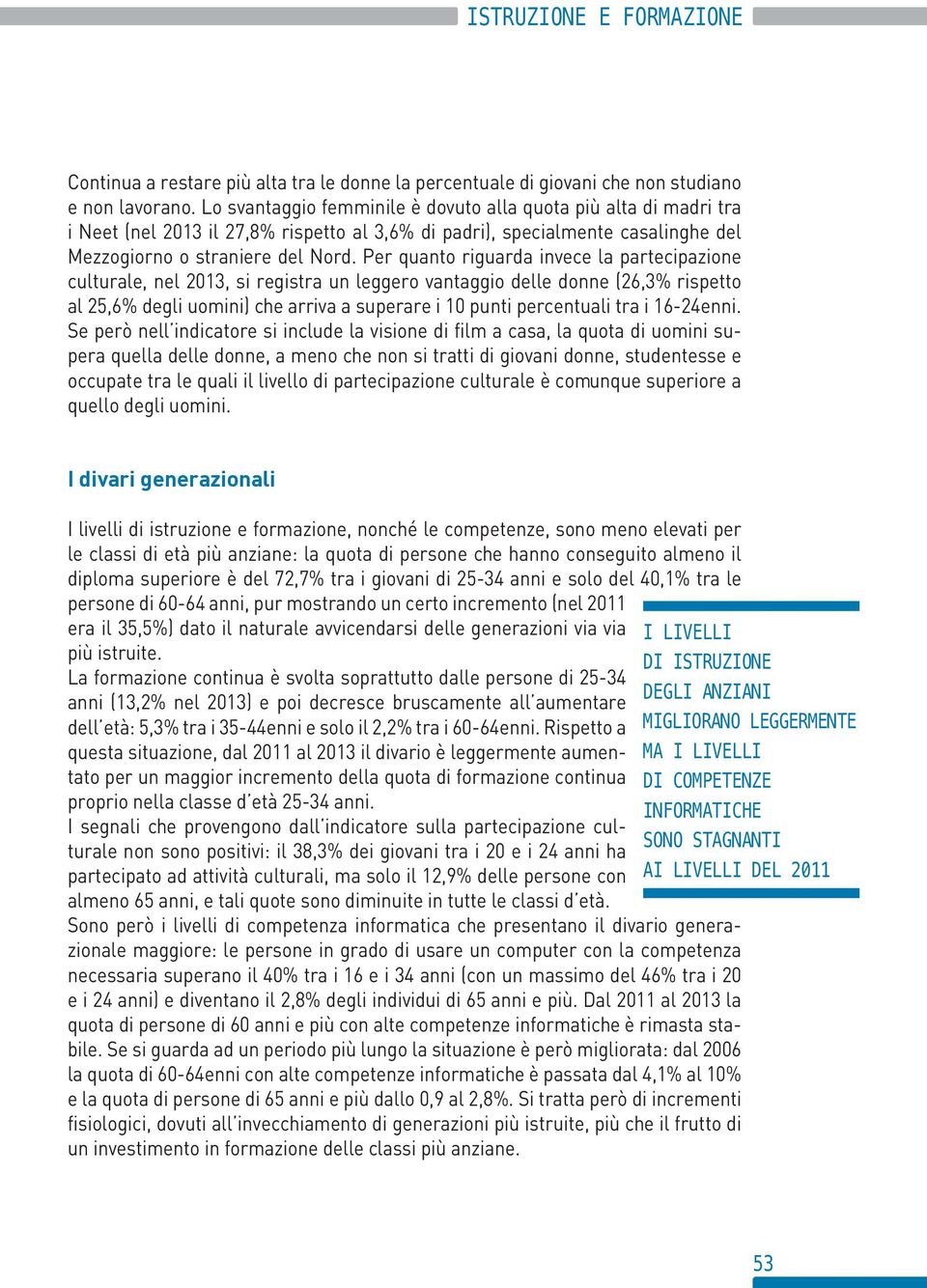 Per quanto riguarda invece la partecipazione culturale, nel 13, si registra un leggero vantaggio delle donne (26,3% rispetto al 25,6% degli uomini) che arriva a superare i punti percentuali tra i