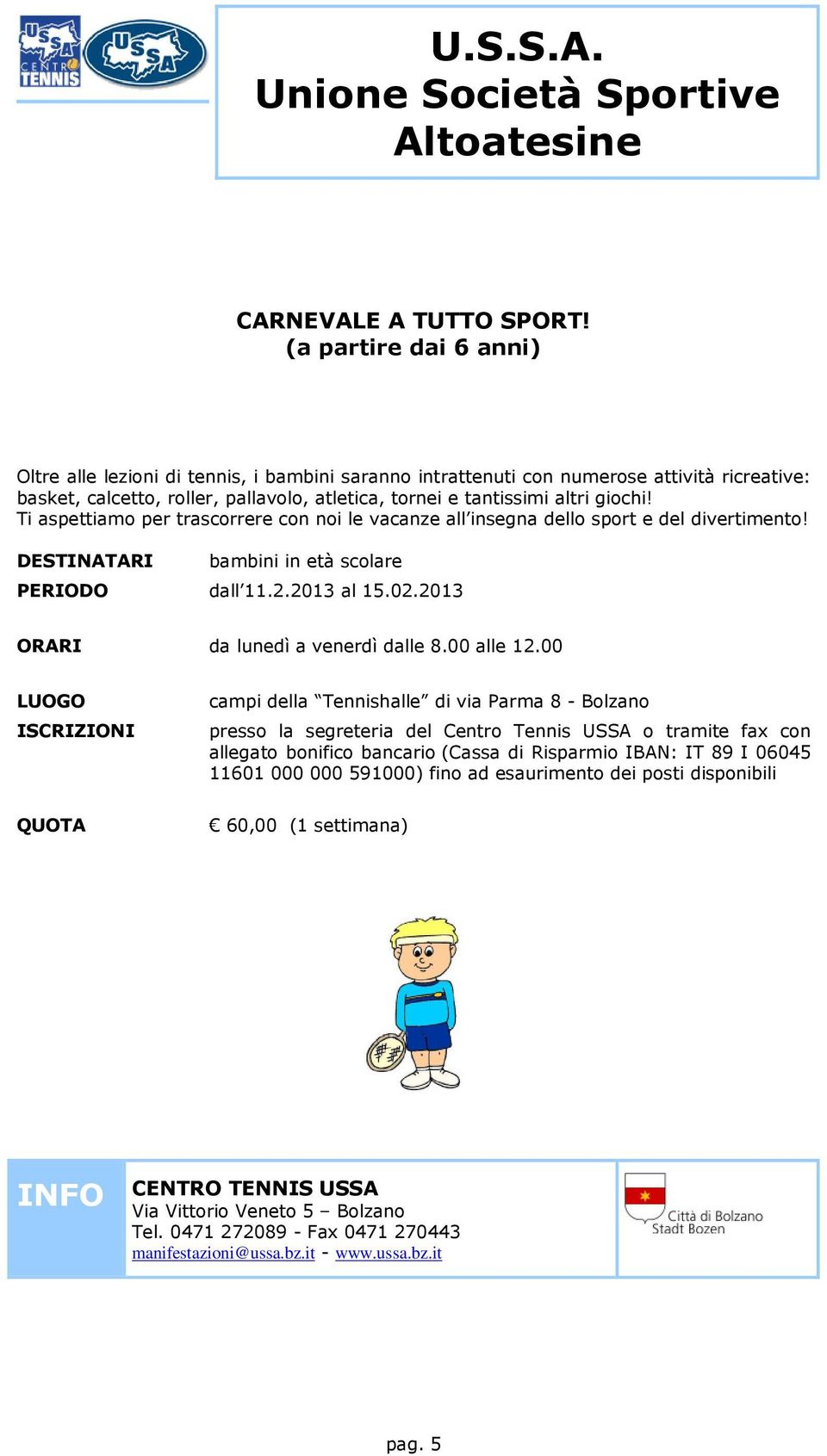 Ti aspettiamo per trascorrere con noi le vacanze all insegna dello sport e del divertimento! bambini in età scolare PERIODO dall 11.2.2013 al 15.02.2013 ORARI da lunedì a venerdì dalle 8.00 alle 12.