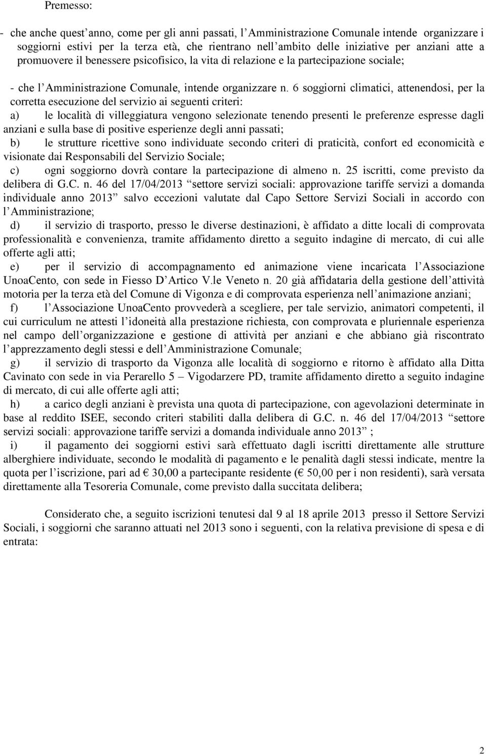 6 soggiorni climatici, attenendosi, per la corretta esecuzione del servizio ai seguenti criteri: a) le località di villeggiatura vengono selezionate tenendo presenti le preferenze espresse dagli