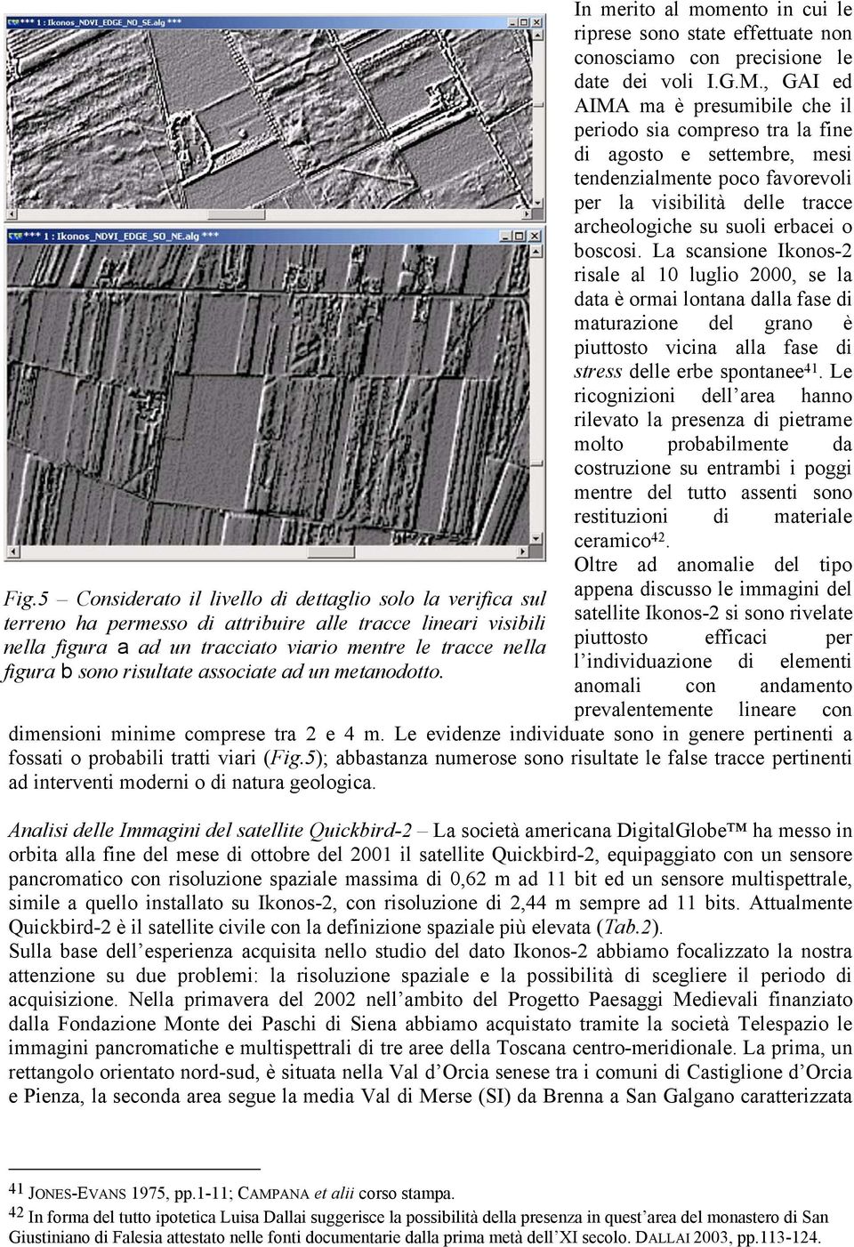 boscosi. La scansione Ikonos-2 risale al 10 luglio 2000, se la data è ormai lontana dalla fase di maturazione del grano è piuttosto vicina alla fase di stress delle erbe spontanee 41.